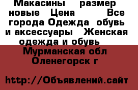 Макасины 41 размер, новые › Цена ­ 800 - Все города Одежда, обувь и аксессуары » Женская одежда и обувь   . Мурманская обл.,Оленегорск г.